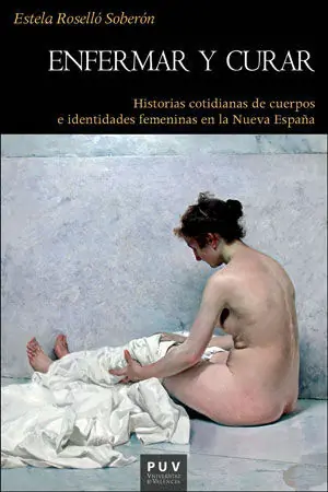 ENFERMAR Y CURAR. HISTORIAS COTIDIANAS DE CUERPOS E IDENTIDADES FEMENINAS EN LA NUEVA ESPAÑA Solo Por Tiempo Limitado