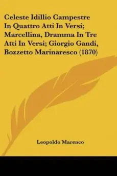 Ordenar Ahora Mismo CELESTE IDILLIO CAMPESTRE IN QUATTRO ATTI IN VERSI; MARCELLINA, DRAMMA IN TRE ATTI IN VERSI; GIORGIO GANDI, BOZZETTO MARINARESCO (1870)