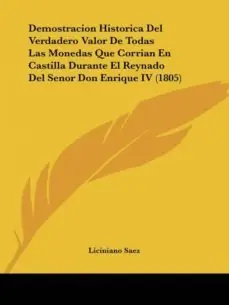 Última Oportunidad DEMOSTRACION HISTORICA DEL VERDADERO VALOR DE TODAS LAS MONEDAS QUE CORRIAN EN CASTILLA DURANTE EL REYNADO DEL SENOR DON ENRIQUE IV (1805)