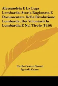ALESSANDRIA E LA LEGA LOMBARDA; STORIA RAGIONATA E DOCUMENTATA DELLA RIVOLUZIONE LOMBARDA; DEI VOLONTARII IN LOMBARDIA E NEL TIROLO (1856) Venta Final