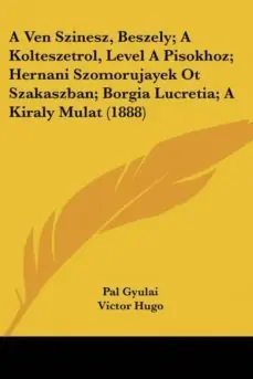 Última Oportunidad A VEN SZINESZ, BESZELY; A KOLTESZETROL, LEVEL A PISOKHOZ; HERNANI SZOMORUJAYEK OT SZAKASZBAN; BORGIA LUCRETIA; A KIRALY MULAT (1888)
