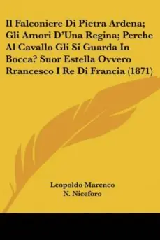 IL FALCONIERE DI PIETRA ARDENA; GLI AMORI DUNA REGINA; PERCHE AL CAVALLO GLI SI GUARDA IN BOCCA? SUOR ESTELLA OVVERO RRANCESCO I RE DI FRANCIA (1871) Precio Bajo