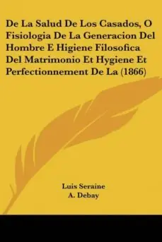 DE LA SALUD DE LOS CASADOS, O FISIOLOGIA DE LA GENERACION DEL HOMBRE E HIGIENE FILOSOFICA DEL MATRIMONIO ET HYGIENE ET PERFECTIONNEMENT DE LA (1866) Oferta Flash
