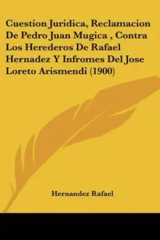 Solo Hoy CUESTION JURIDICA, RECLAMACION DE PEDRO JUAN MUGICA , CONTRA LOS HEREDEROS DE RAFAEL HERNADEZ Y INFROMES DEL JOSE LORETO ARISMENDI (1900)