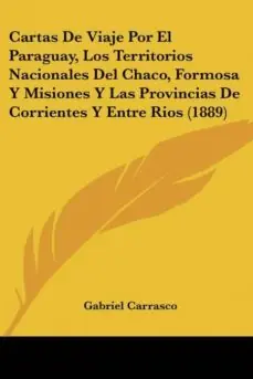 CARTAS DE VIAJE POR EL PARAGUAY, LOS TERRITORIOS NACIONALES DEL CHACO, FORMOSA Y MISIONES Y LAS PROVINCIAS DE CORRIENTES Y ENTRE RIOS (1889) Precio Económico