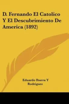 D. FERNANDO EL CATOLICO Y EL DESCUBRIMIENTO DE AMERICA (1892) Solo Por Tiempo Limitado