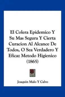 EL COLERA EPIDEMICO Y SU MAS SEGURA Y CIERTA CURACION AL ALCANCE DE TODOS, O SEA VERDADERO Y EFICAZ METODO HIGIENICO (1865) Comprar En Línea