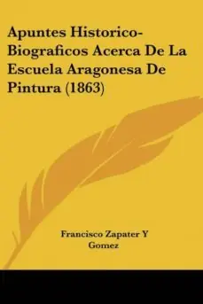 Directo De Fábrica APUNTES HISTORICO-BIOGRAFICOS ACERCA DE LA ESCUELA ARAGONESA DE PINTURA (1863)