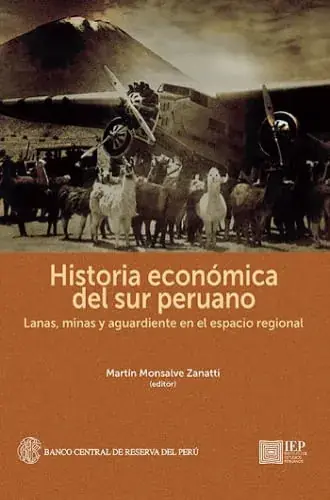 HISTORIA ECONOMICA DEL SUR PERUANO. LANAS, MINAS Y AGUARDIENTE EN EL ESPACIO REGIONAL HISTORIA ECONOMICA DEL SUR PERUANO. LANAS, MINAS Y AGUARDIENTE EN EL ESPACIO REGIONAL Última Versión